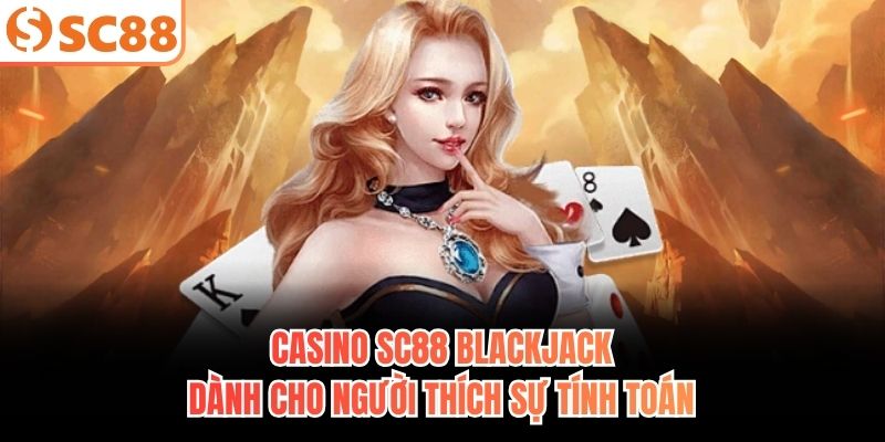 Casino SC88 Blackjack dành cho người thích sự tính toán