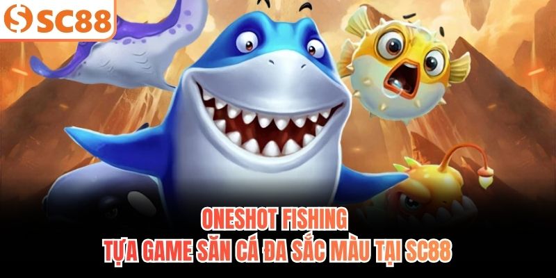 Oneshot Fishing - Tựa game săn cá đa sắc màu tại SC88
